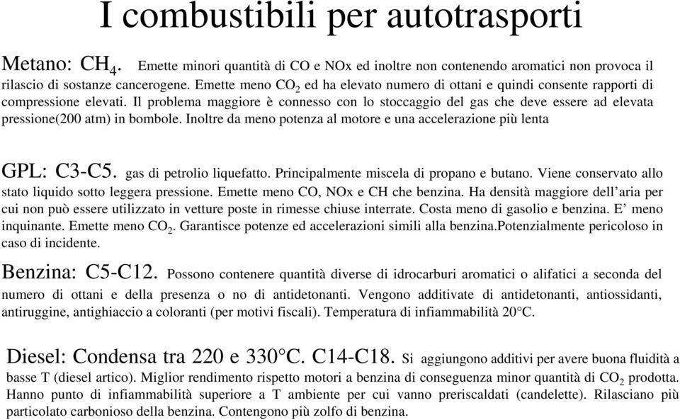 Il problema maggiore è connesso con lo stoccaggio del gas che deve essere ad elevata pressione(200 atm) in bombole. Inoltre da meno potenza al motore e una accelerazione più lenta GPL: C3-C5.