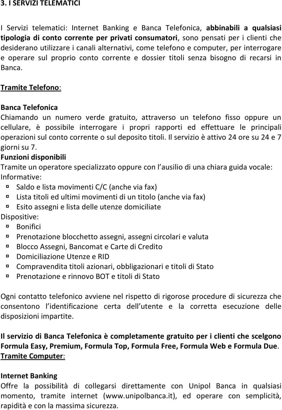 Tramite Telefono: Banca Telefonica Chiamando un numero verde gratuito, attraverso un telefono fisso oppure un cellulare, è possibile interrogare i propri rapporti ed effettuare le principali