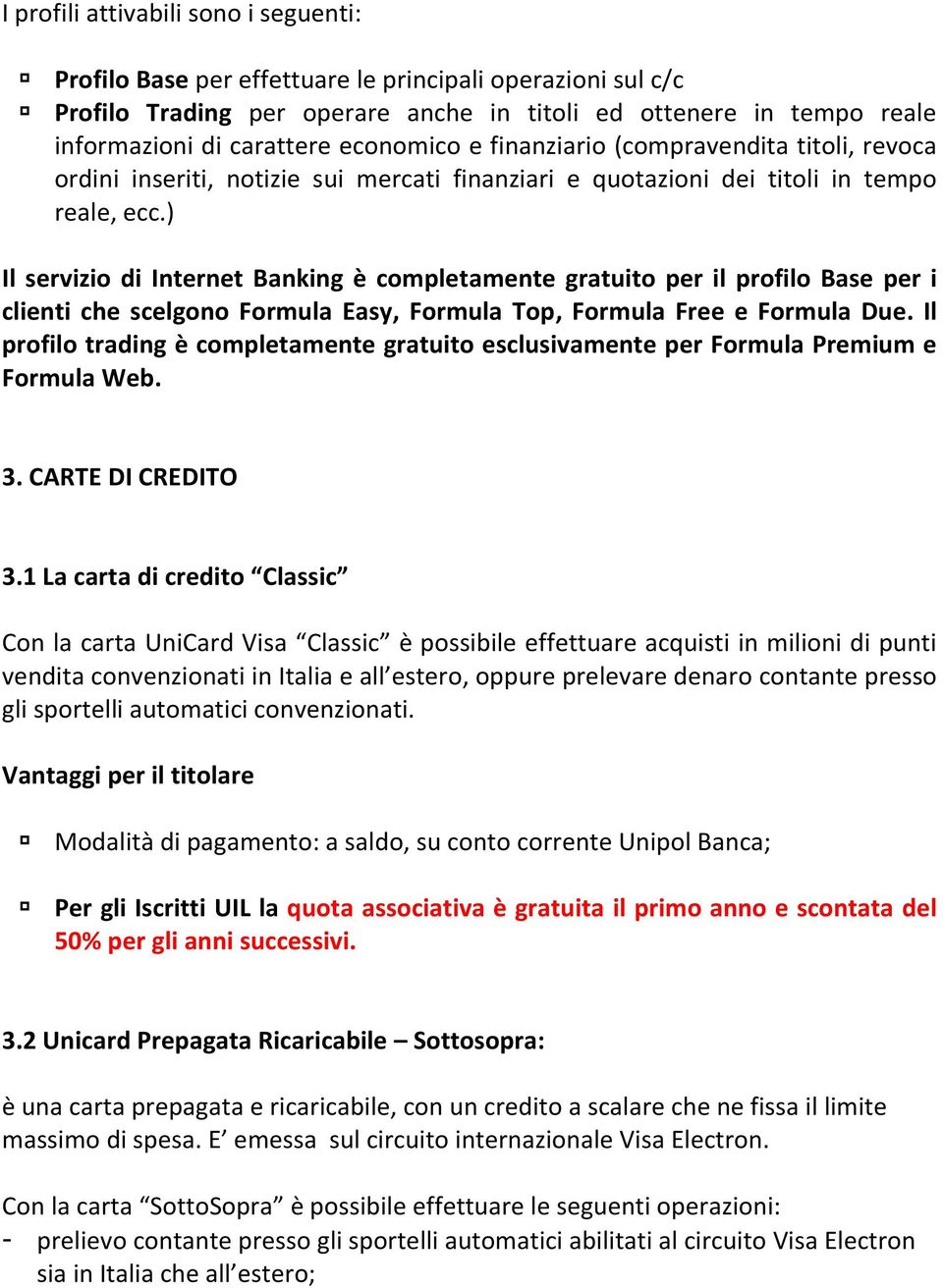 ) Il servizio di Internet Banking è completamente gratuito per il profilo Base per i clienti che scelgono Formula Easy, Formula Top, Formula Free e Formula Due.