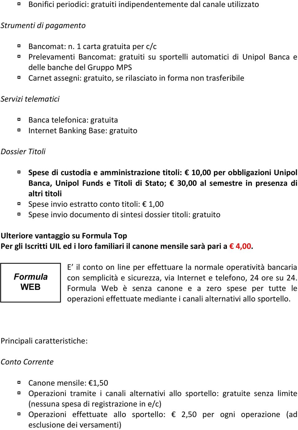 Servizi telematici Banca telefonica: gratuita Internet Banking Base: gratuito Dossier Titoli Spese di custodia e amministrazione titoli: 10,00 per obbligazioni Unipol Banca, Unipol Funds e Titoli di