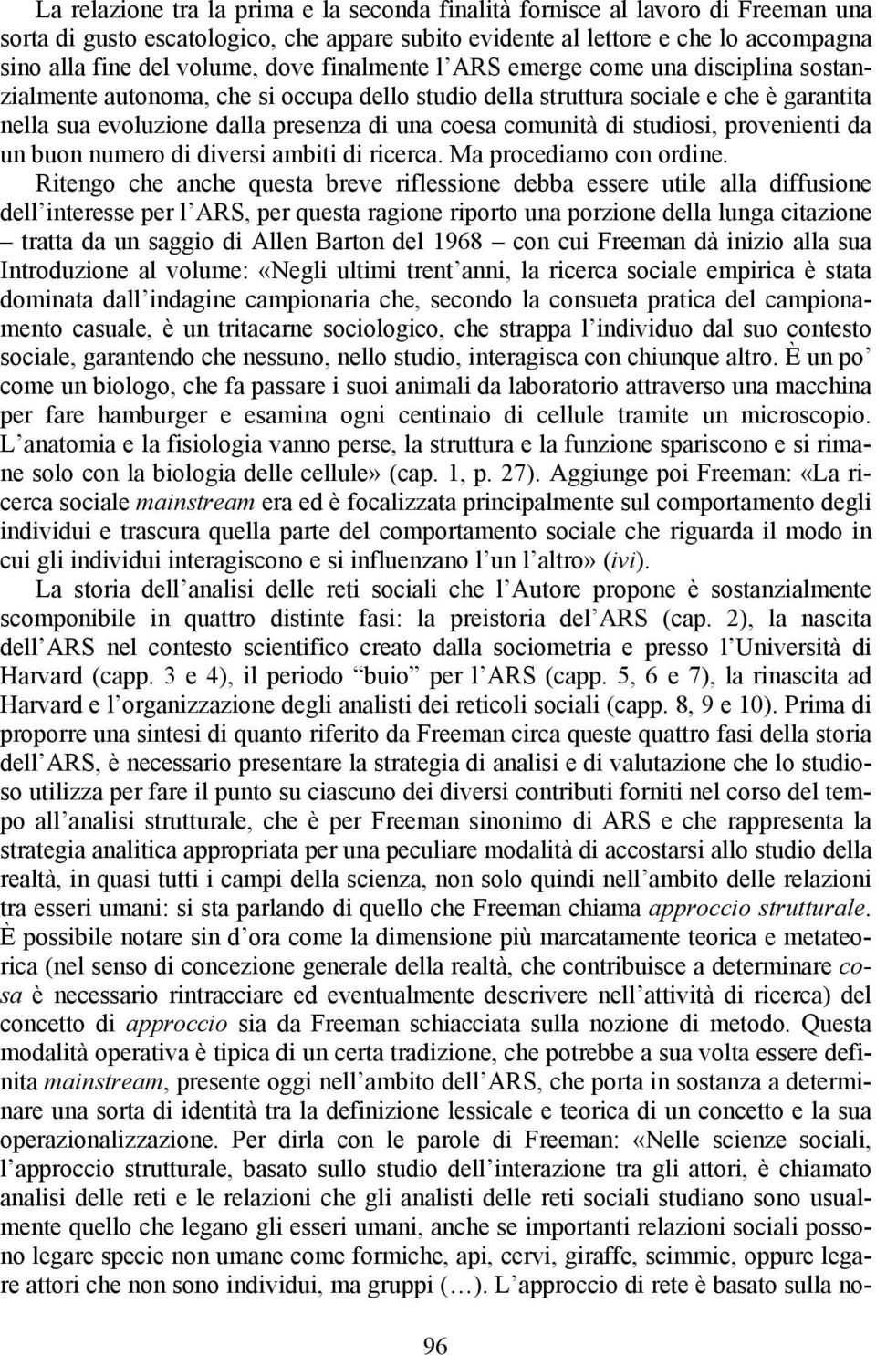 comunità di studiosi, provenienti da un buon numero di diversi ambiti di ricerca. Ma procediamo con ordine.