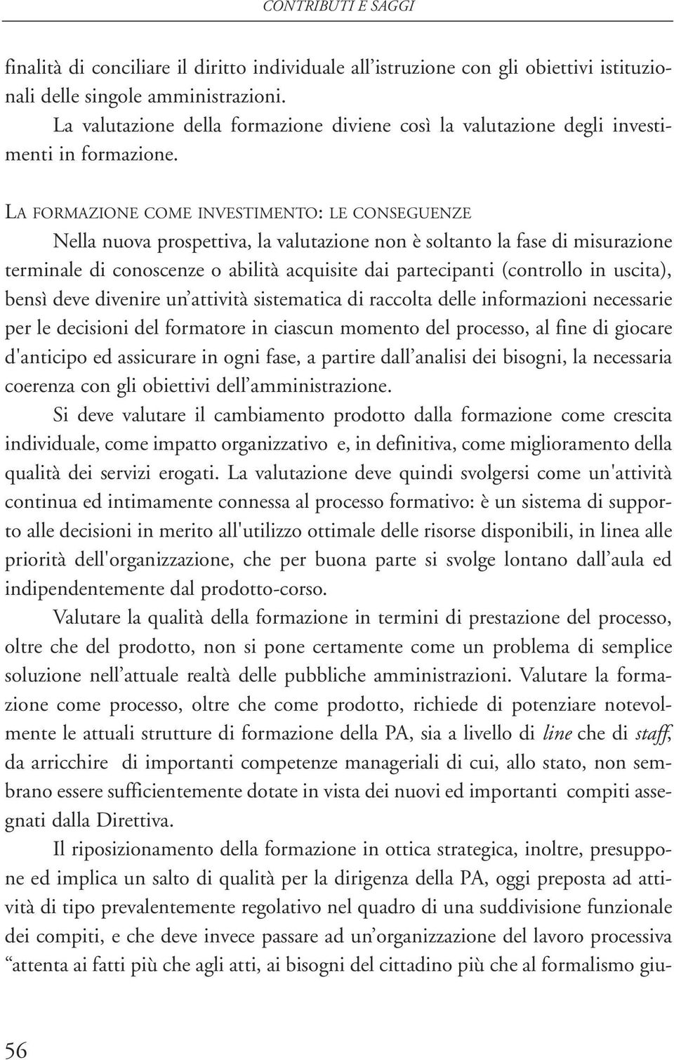 LA FORMAZIONE COME INVESTIMENTO: LE CONSEGUENZE Nella nuova prospettiva, la valutazione non è soltanto la fase di misurazione terminale di conoscenze o abilità acquisite dai partecipanti (controllo