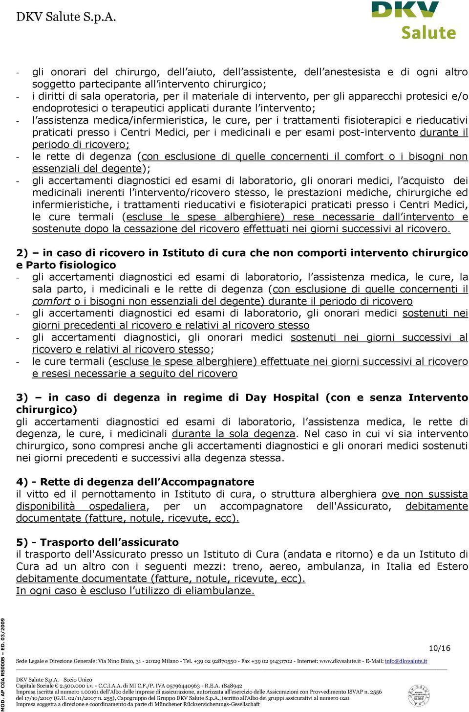 praticati presso i Centri Medici, per i medicinali e per esami post-intervento durante il periodo di ricovero; - le rette di degenza (con esclusione di quelle concernenti il comfort o i bisogni non