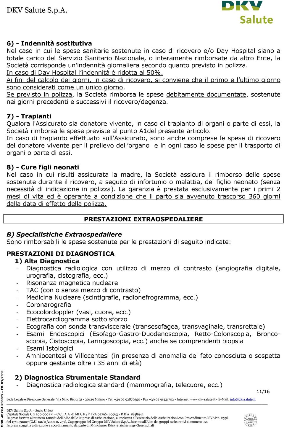 Ai fini del calcolo dei giorni, in caso di ricovero, si conviene che il primo e l ultimo giorno sono considerati come un unico giorno.