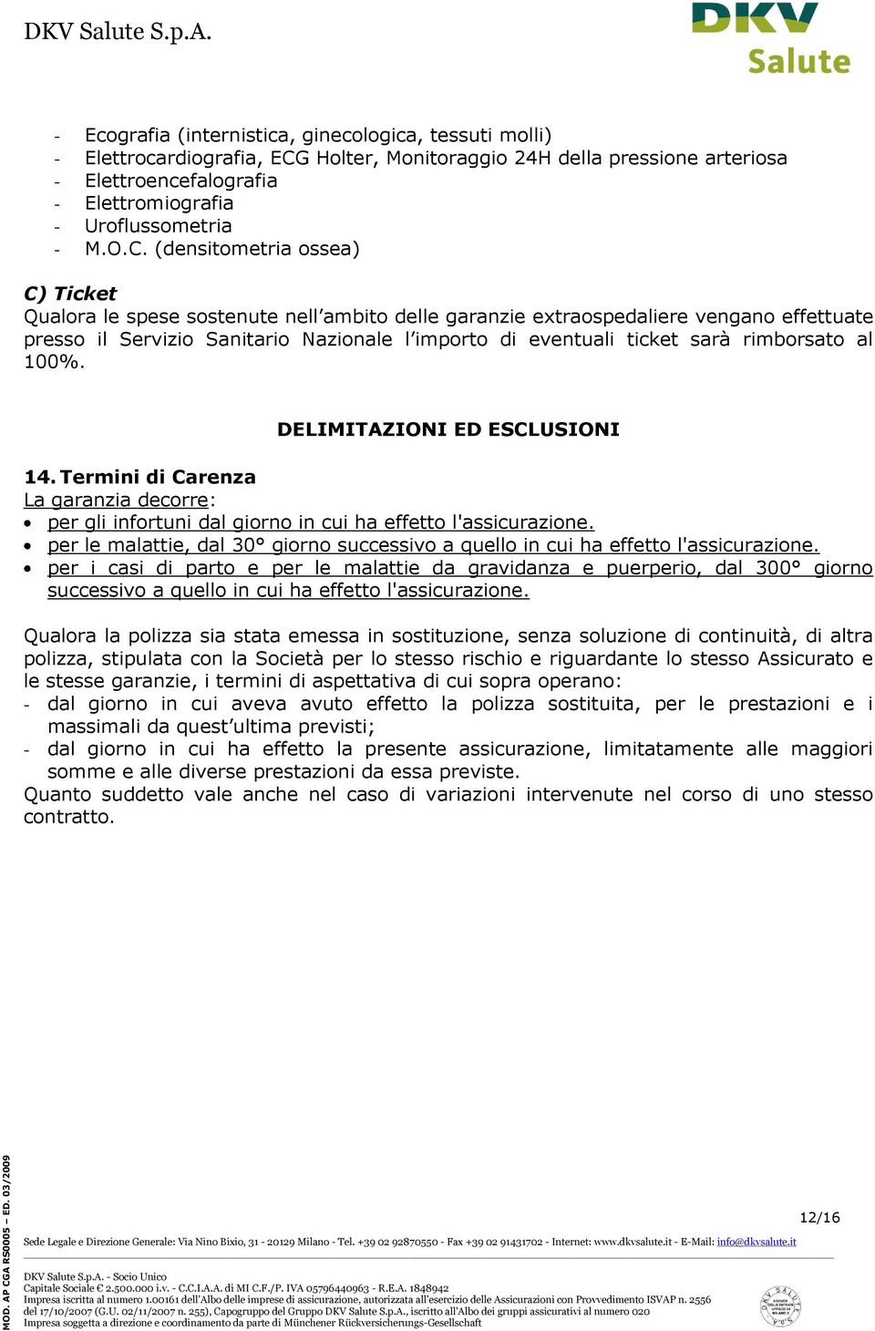 sarà rimborsato al 100%. DELIMITAZIONI ED ESCLUSIONI 14. Termini di Carenza La garanzia decorre: per gli infortuni dal giorno in cui ha effetto l'assicurazione.