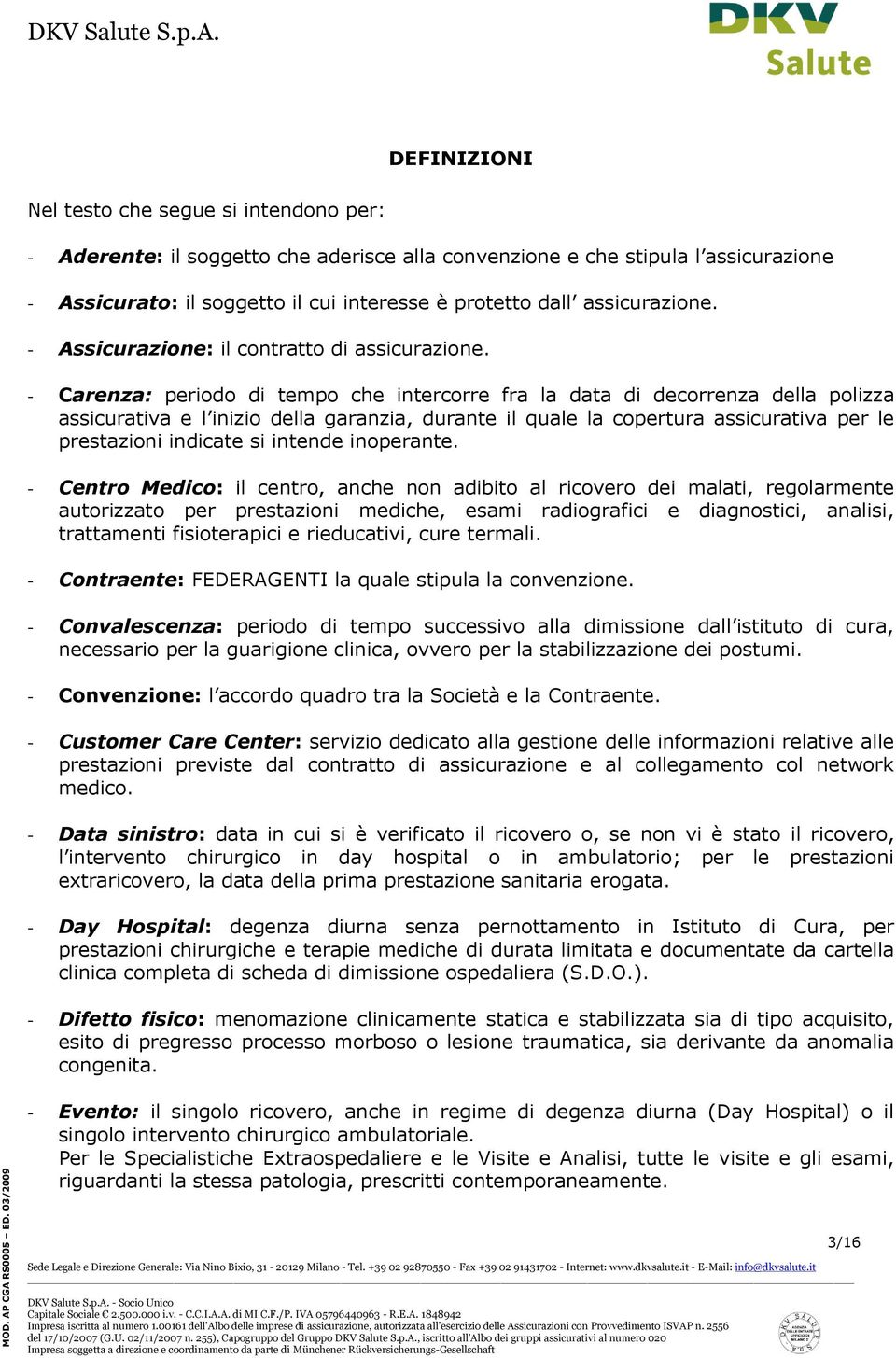 - Carenza: periodo di tempo che intercorre fra la data di decorrenza della polizza assicurativa e l inizio della garanzia, durante il quale la copertura assicurativa per le prestazioni indicate si