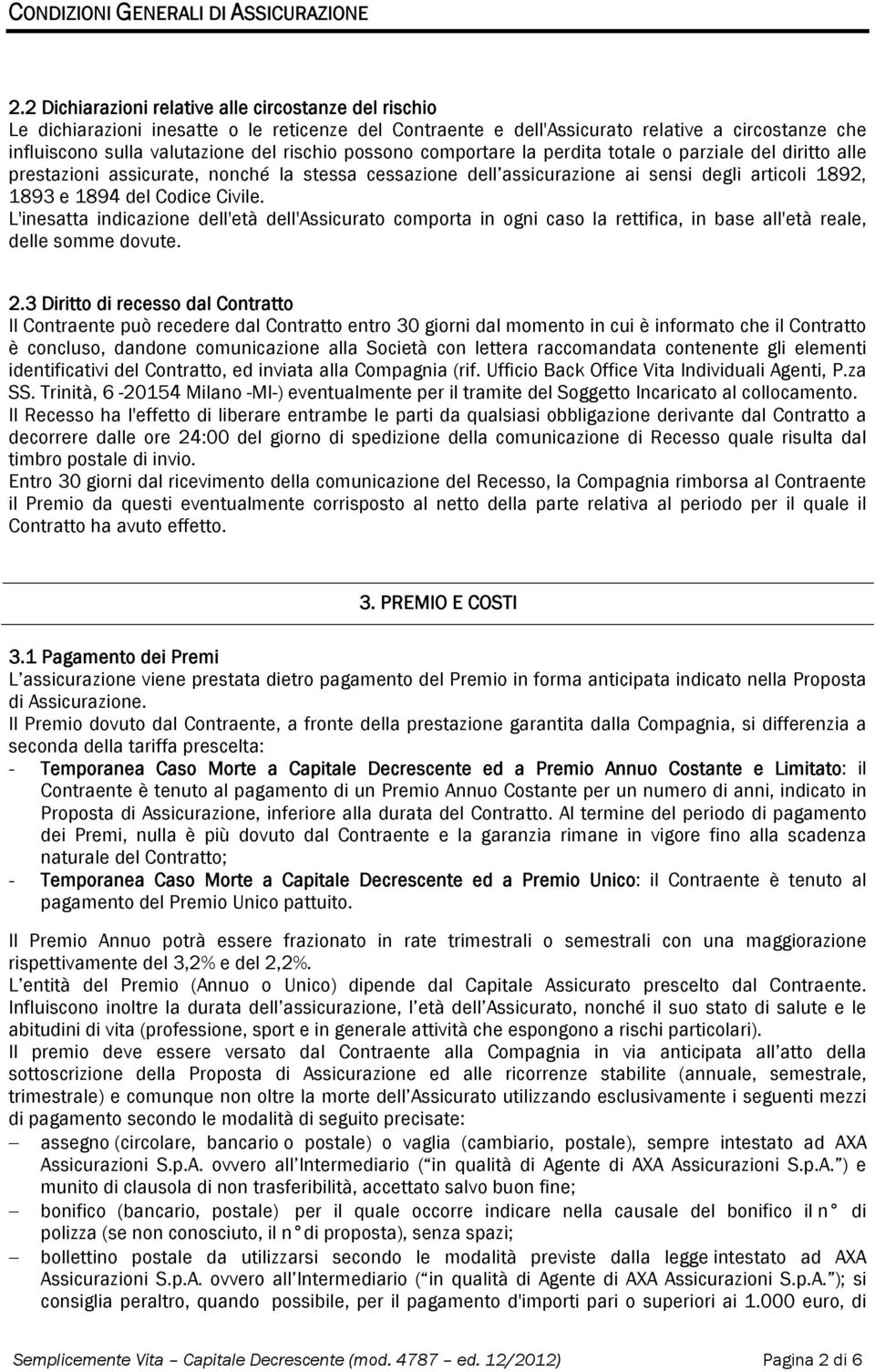 possono comportare la perdita totale o parziale del diritto alle prestazioni assicurate, nonché la stessa cessazione dell assicurazione ai sensi degli articoli 1892, 1893 e 1894 del Codice Civile.