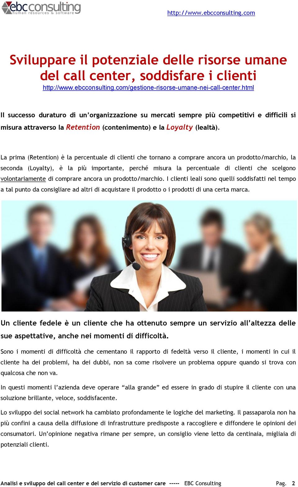 La prima (Retention) è la percentuale di clienti che tornano a comprare ancora un prodotto/marchio, la seconda (Loyalty), è la più importante, perché misura la percentuale di clienti che scelgono