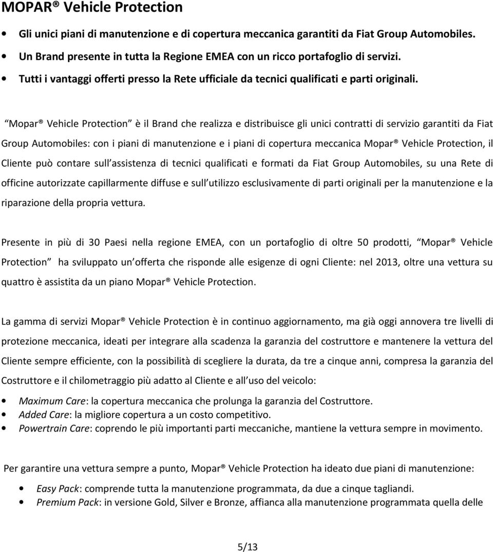 Mopar Vehicle Protection è il Brand che realizza e distribuisce gli unici contratti di servizio garantiti da Fiat Group Automobiles: con i piani di manutenzione e i piani di copertura meccanica Mopar