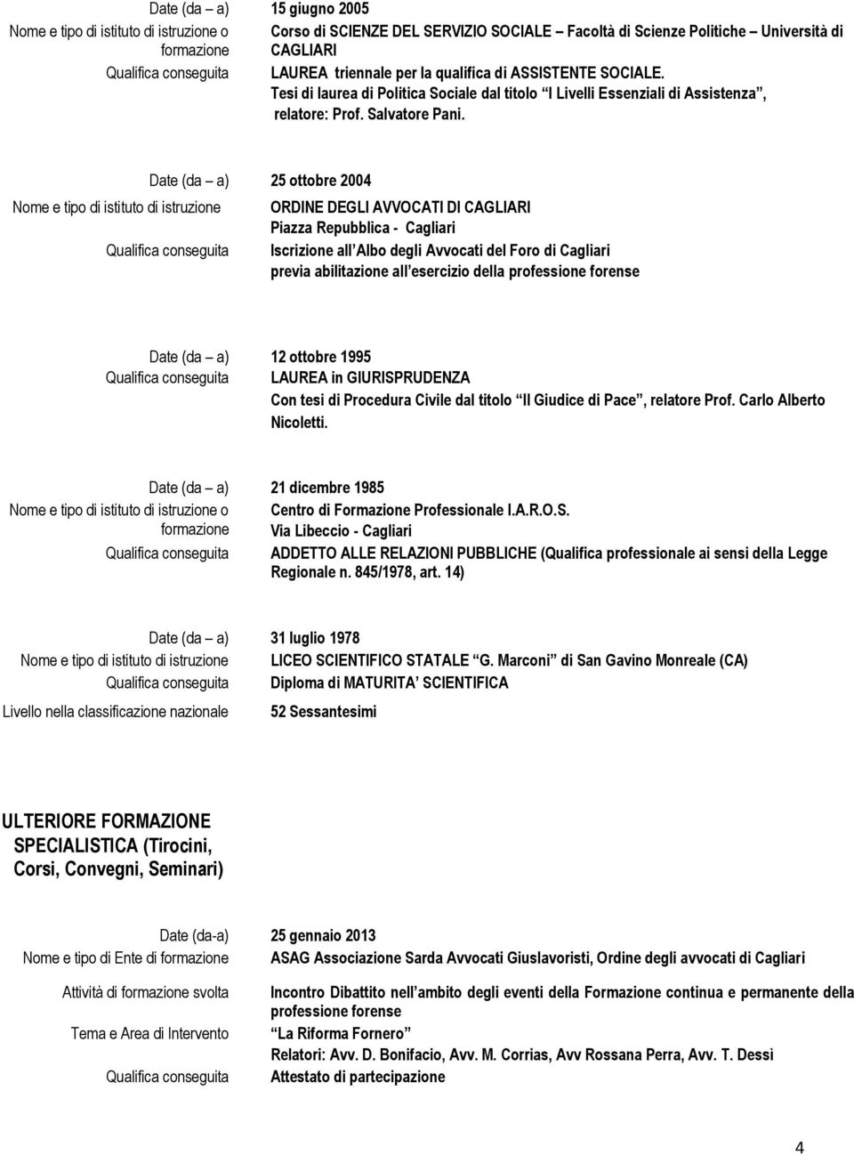 Nome e tipo di istituto di istruzione Date (da a) 25 ottobre 2004 ORDINE DEGLI AVVOCATI DI CAGLIARI Piazza Repubblica - Cagliari Iscrizione all Albo degli Avvocati del Foro di Cagliari previa