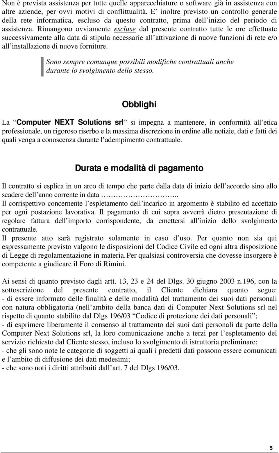 Rimangono ovviamente escluse dal presente contratto tutte le ore effettuate successivamente alla data di stipula necessarie all attivazione di nuove funzioni di rete e/o all installazione di nuove