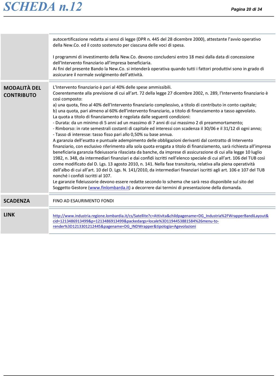 devono concludersi entro 18 mesi dalla data di concessione dell Intervento finanziario all impresa beneficiaria. Ai fini del presente Bando la New.Co.