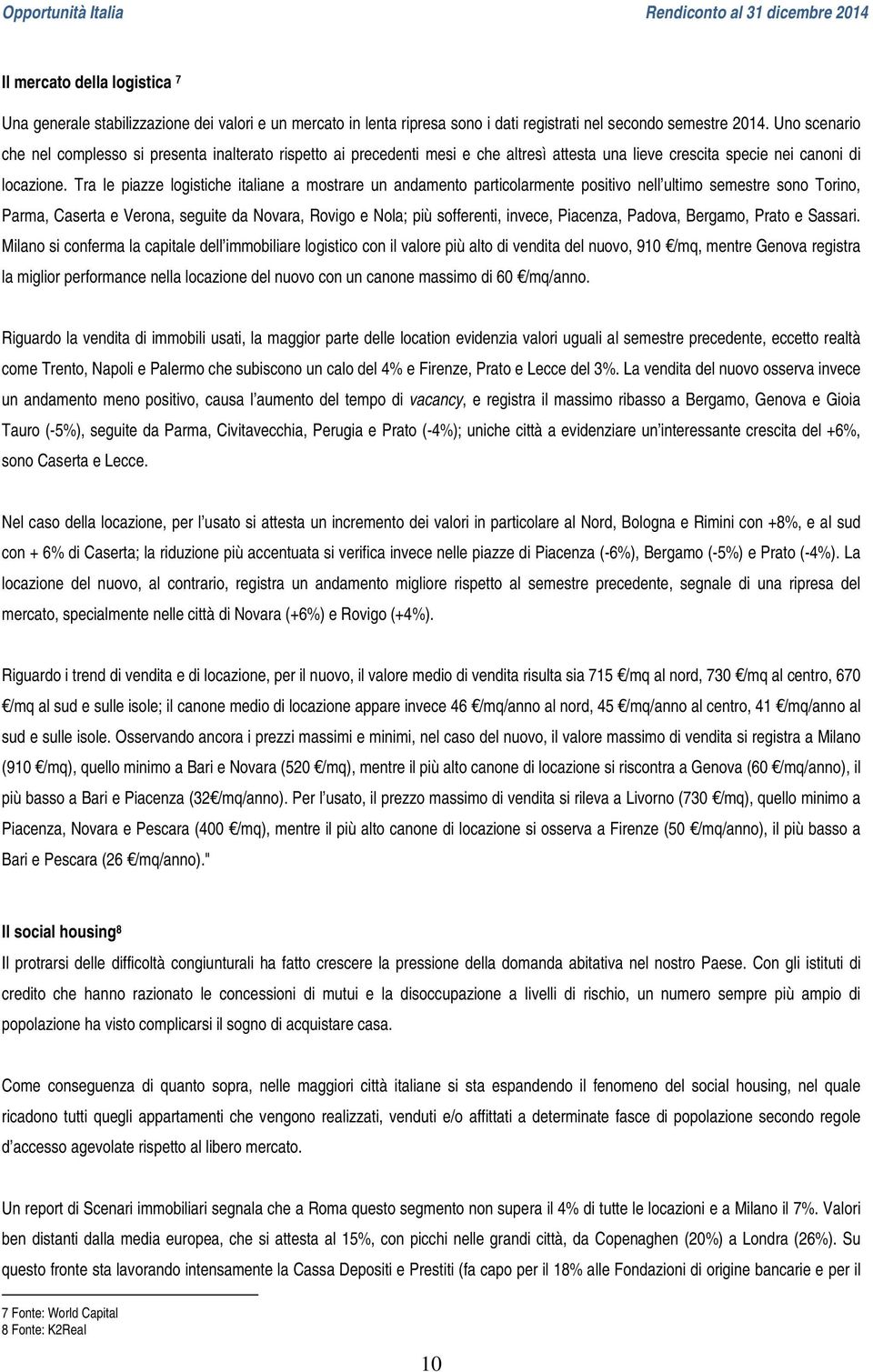 Tra le piazze logistiche italiane a mostrare un andamento particolarmente positivo nell ultimo semestre sono Torino, Parma, Caserta e Verona, seguite da Novara, Rovigo e Nola; più sofferenti, invece,