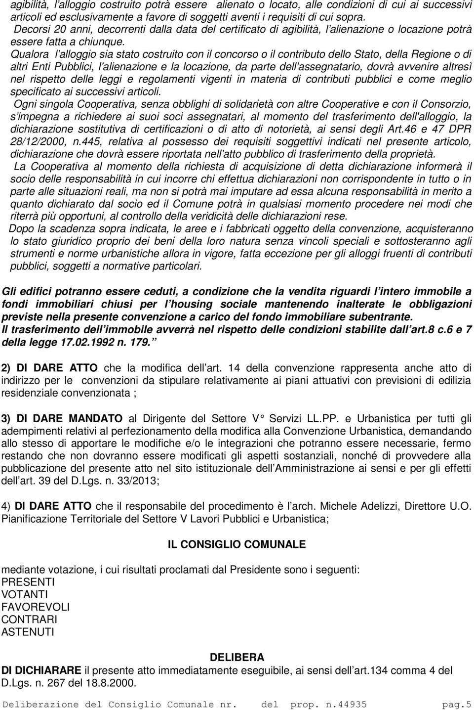 Qualora l alloggio sia stato costruito con il concorso o il contributo dello Stato, della Regione o di altri Enti Pubblici, l alienazione e la locazione, da parte dell assegnatario, dovrà avvenire