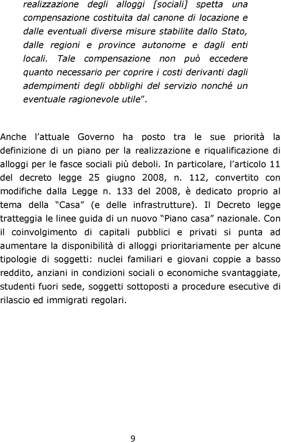 Anche l attuale Governo ha posto tra le sue priorità la definizione di un piano per la realizzazione e riqualificazione di alloggi per le fasce sociali più deboli.