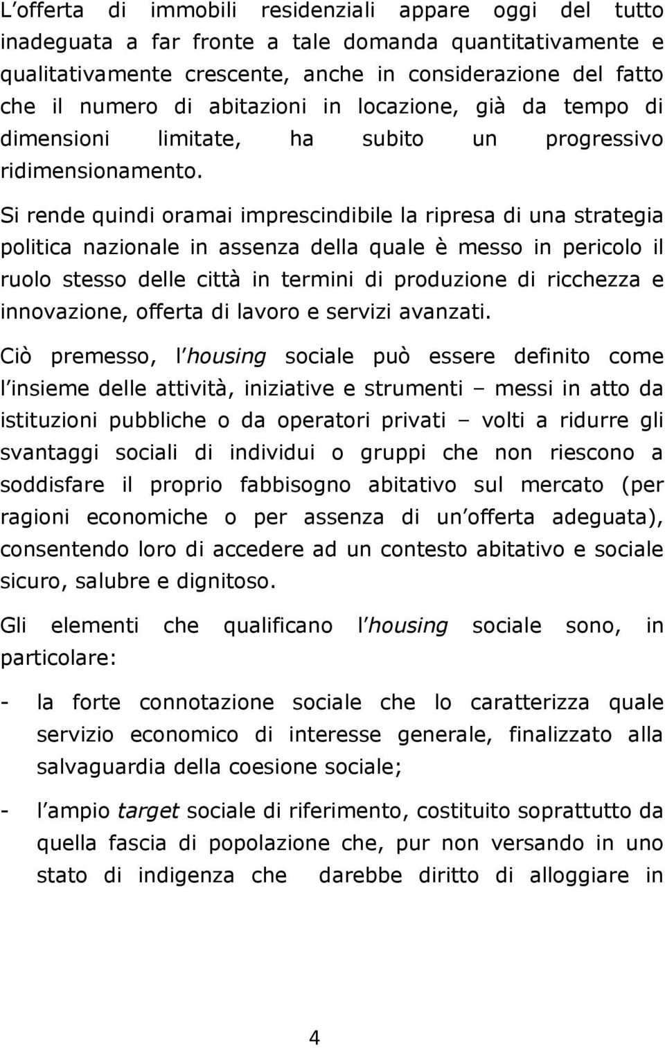 Si rende quindi oramai imprescindibile la ripresa di una strategia politica nazionale in assenza della quale è messo in pericolo il ruolo stesso delle città in termini di produzione di ricchezza e