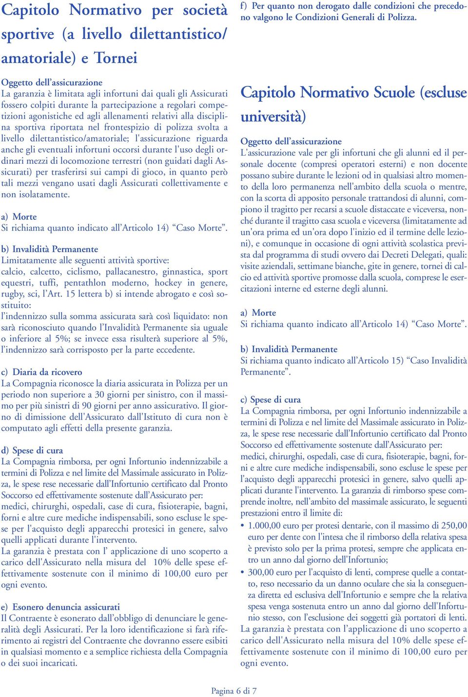 l'assicurazione riguarda anche gli eventuali infortuni occorsi durante l'uso degli ordinari mezzi di locomozione terrestri (non guidati dagli Assicurati) per trasferirsi sui campi di gioco, in quanto