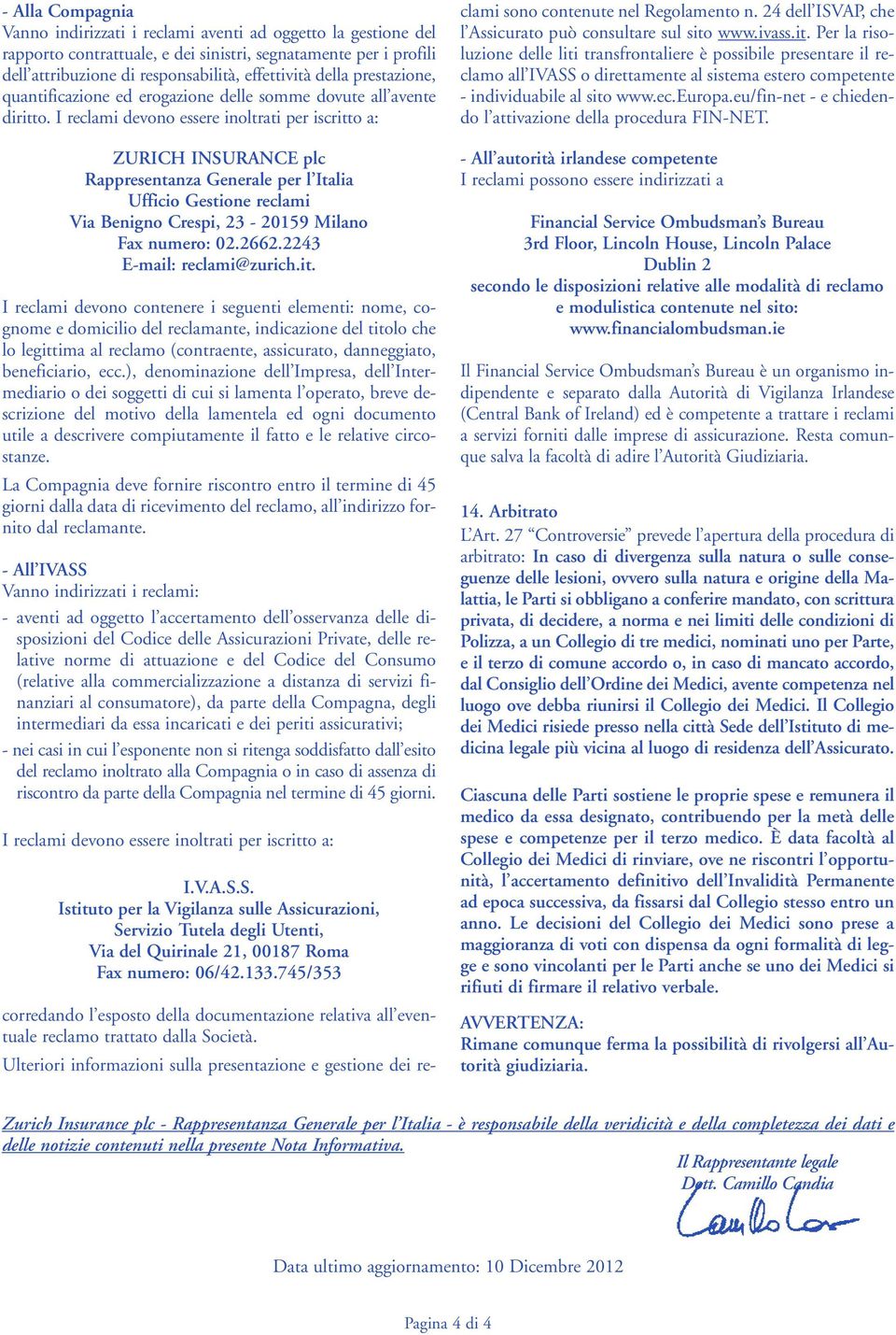 I reclami devono essere inoltrati per iscritto a: ZURICH INSURANCE plc Rappresentanza Generale per l Italia Ufficio Gestione reclami Via Benigno Crespi, 23-20159 Milano Fax numero: 02.2662.