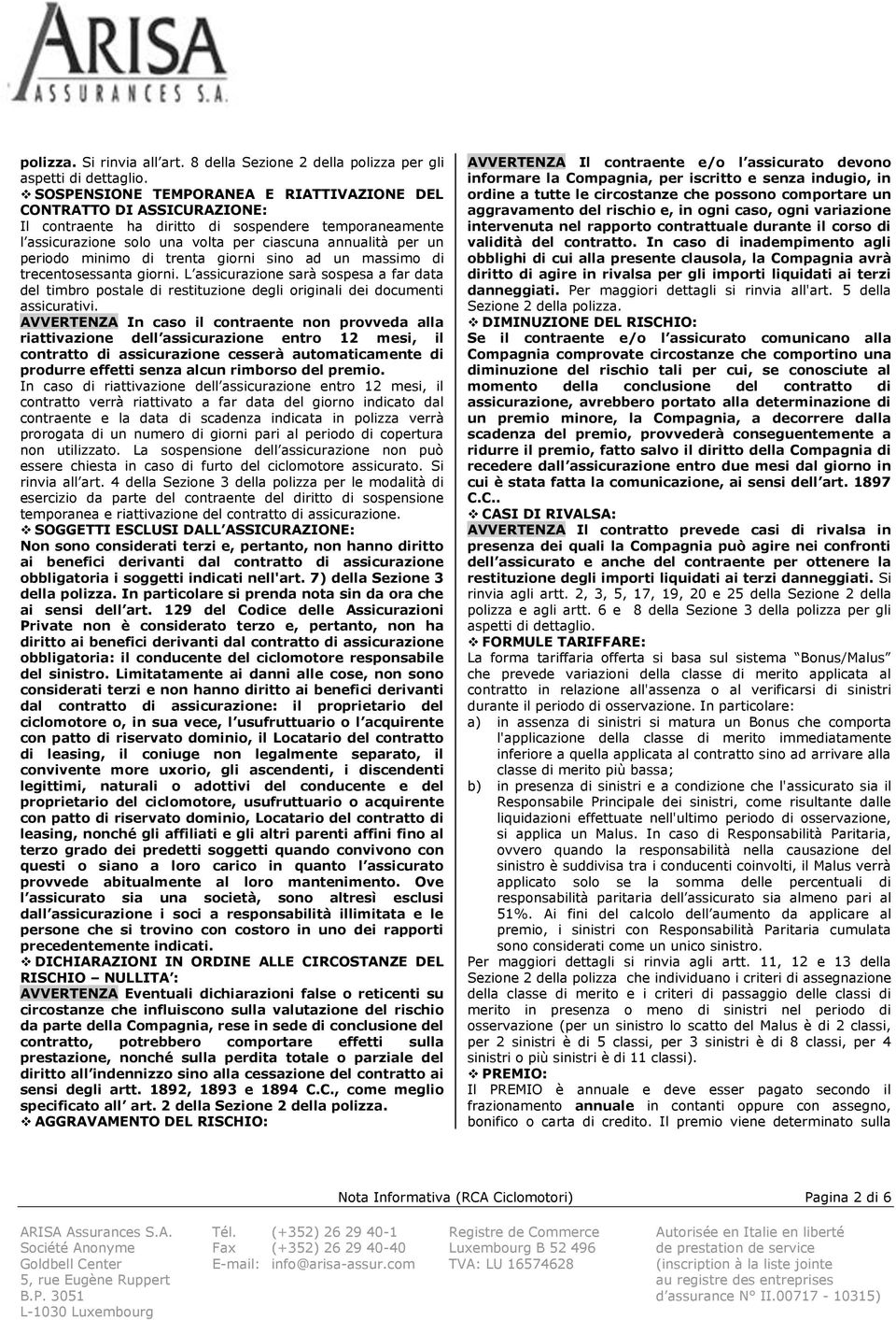 minimo di trenta giorni sino ad un massimo di trecentosessanta giorni. L assicurazione sarà sospesa a far data del timbro postale di restituzione degli originali dei documenti assicurativi.