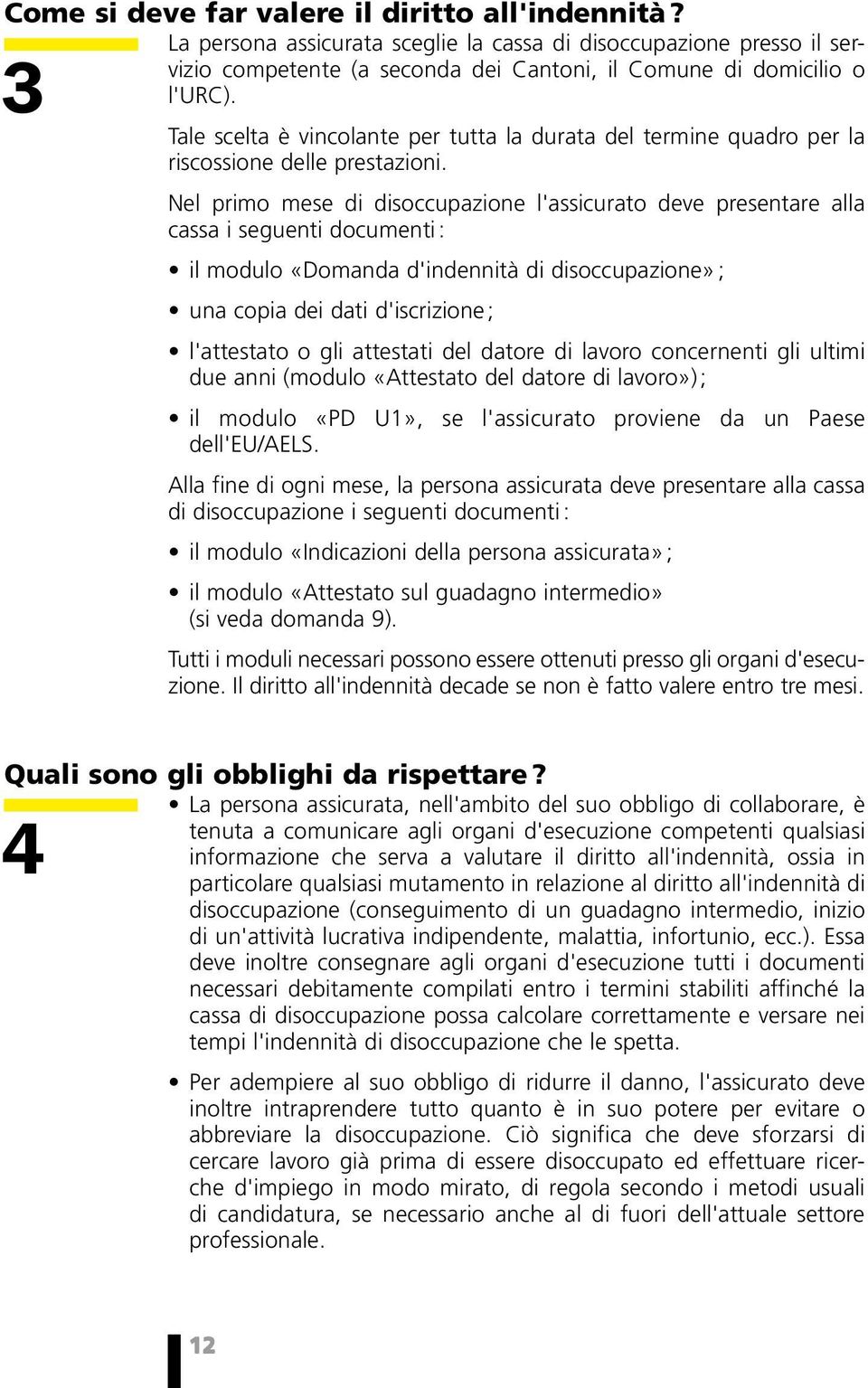 Nel primo mese di disoccupazione l'assicurato deve presentare alla cassa i seguenti documenti : 3 il modulo «Domanda d'indennità di disoccupazione» ; una copia dei dati d'iscrizione ; l'attestato o