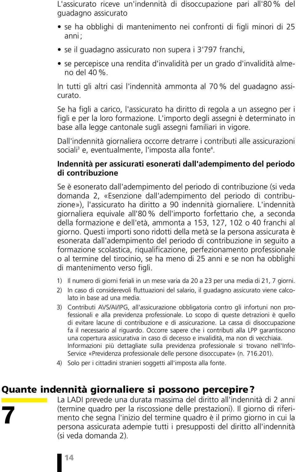 Se ha figli a carico, l'assicurato ha diritto di regola a un assegno per i figli e per la loro formazione.