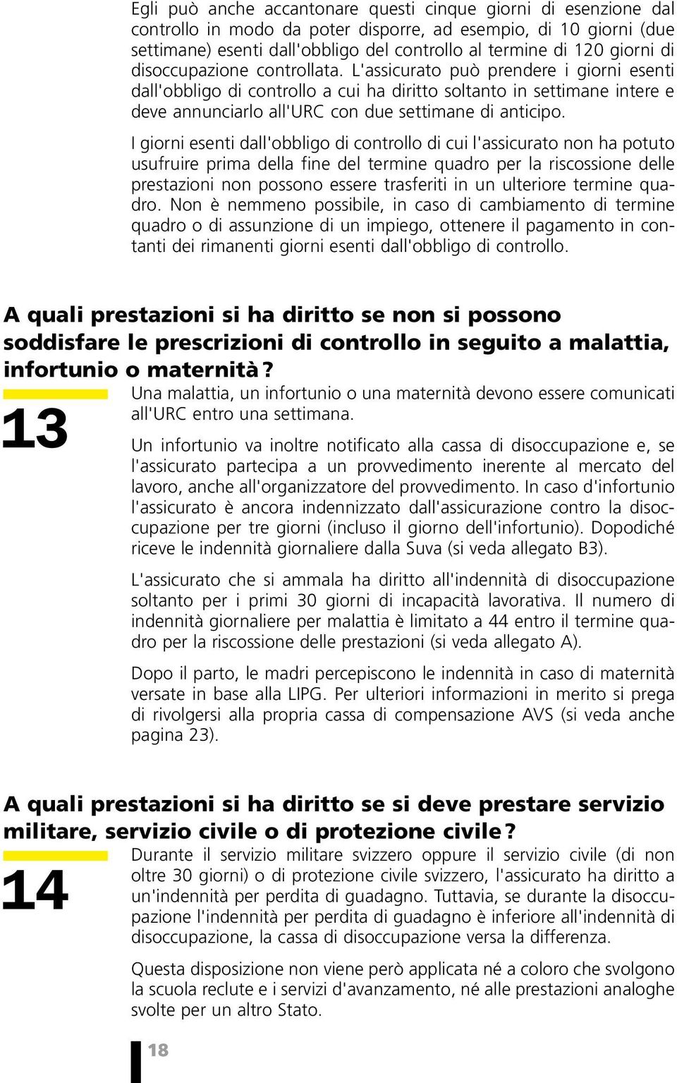 L'assicurato può prendere i giorni esenti dall'obbligo di controllo a cui ha diritto soltanto in settimane intere e deve annunciarlo all'urc con due settimane di anticipo.