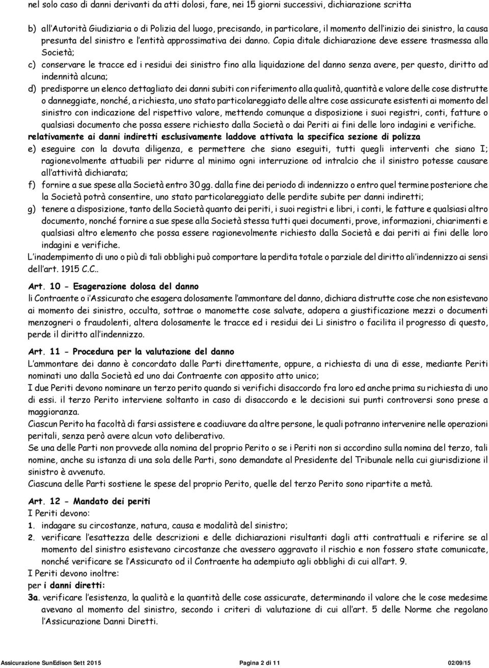 Copia ditale dichiarazione deve essere trasmessa alla Società; c) conservare le tracce ed i residui dei sinistro fino alla liquidazione del danno senza avere, per questo, diritto ad indennità alcuna;