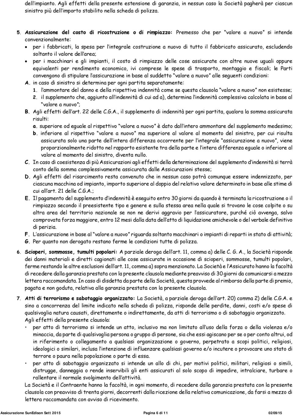 fabbricato assicurato, escludendo soltanto il valore dell area; per i macchinari e gli impianti, il costo di rimpiazzo delle cose assicurate con altre nuove uguali oppure equivalenti per rendimento