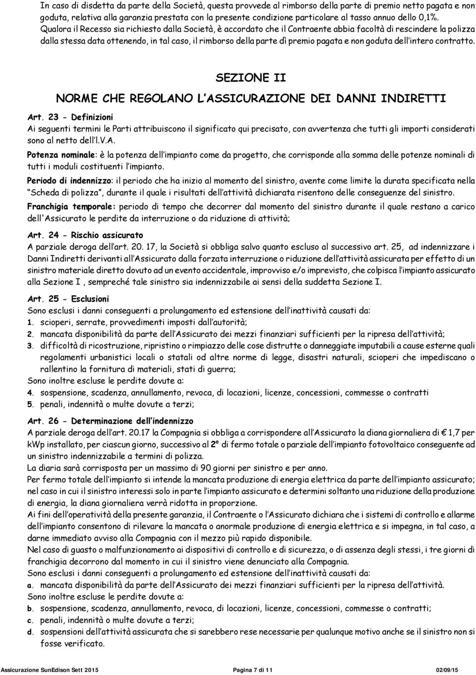 Qualora il Recesso sia richiesto dalla Società, è accordato che il Contraente abbia facoltà di rescindere la polizza dalla stessa data ottenendo, in tal caso, il rimborso della parte dì premio pagata