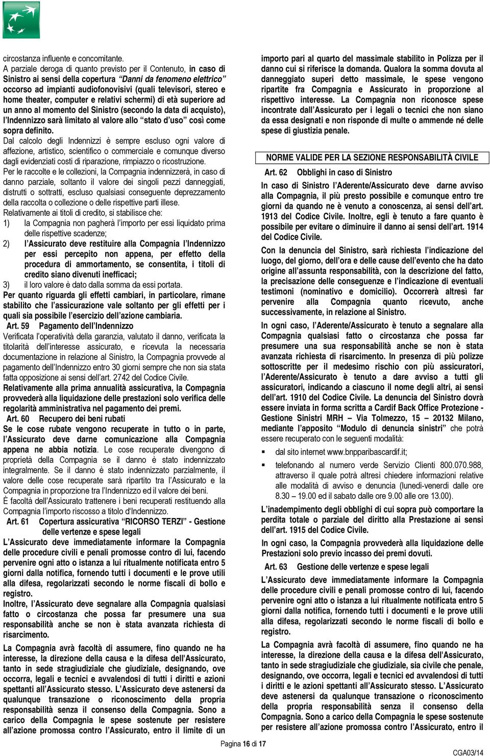 theater, computer e relativi schermi) di età superiore ad un anno al momento del Sinistro (secondo la data di acquisto), l Indennizzo sarà limitato al valore allo stato d uso così come sopra definito.