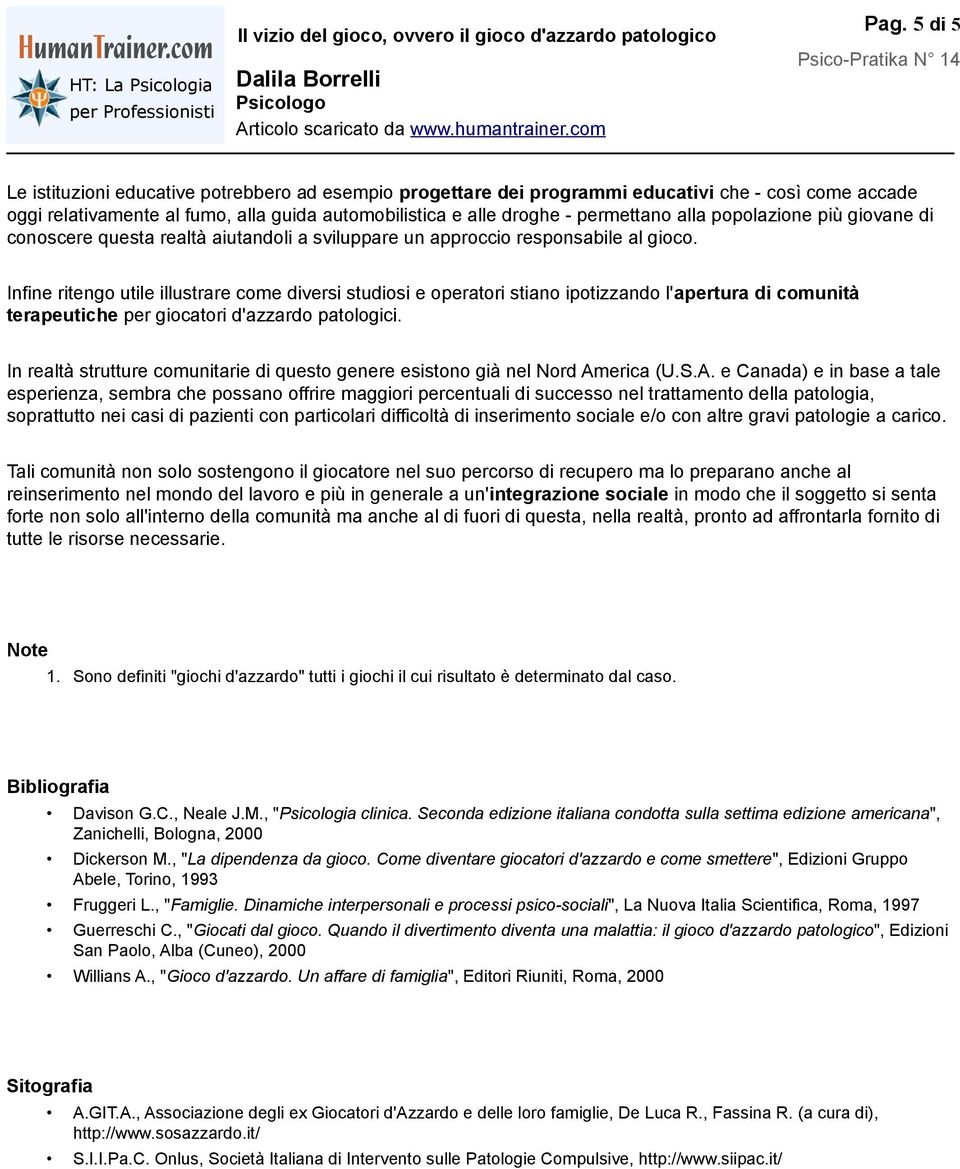 Infine ritengo utile illustrare come diversi studiosi e operatori stiano ipotizzando l'apertura di comunità terapeutiche per giocatori d'azzardo patologici.