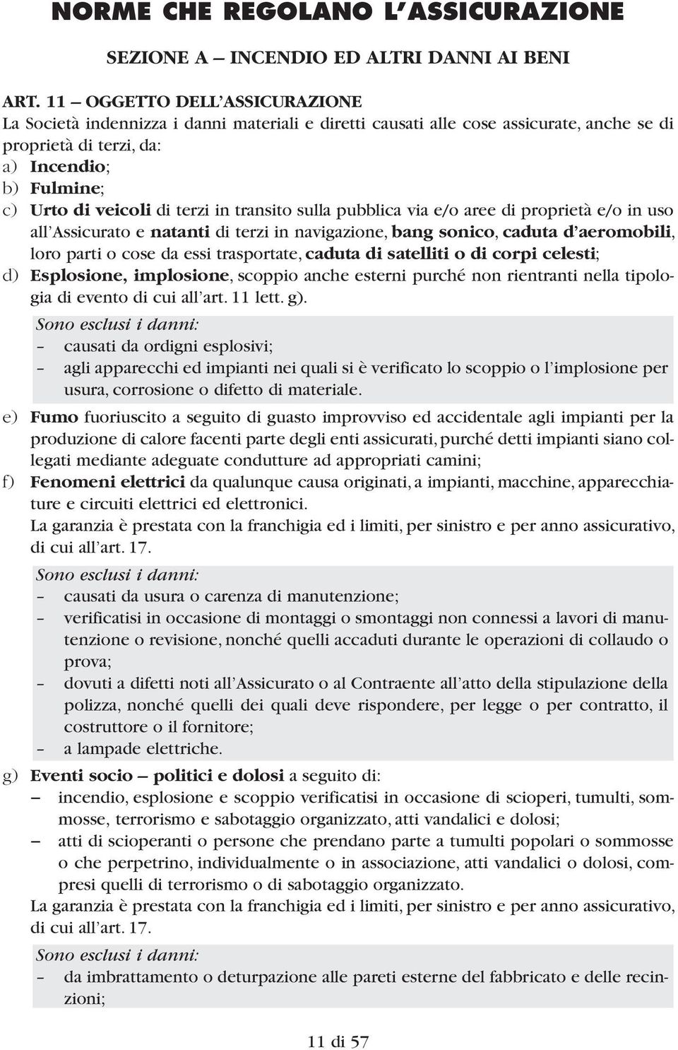 in transito sulla pubblica via e/o aree di proprietà e/o in uso all Assicurato e natanti di terzi in navigazione, bang sonico, caduta d aeromobili, loro parti o cose da essi traspor tate, caduta di