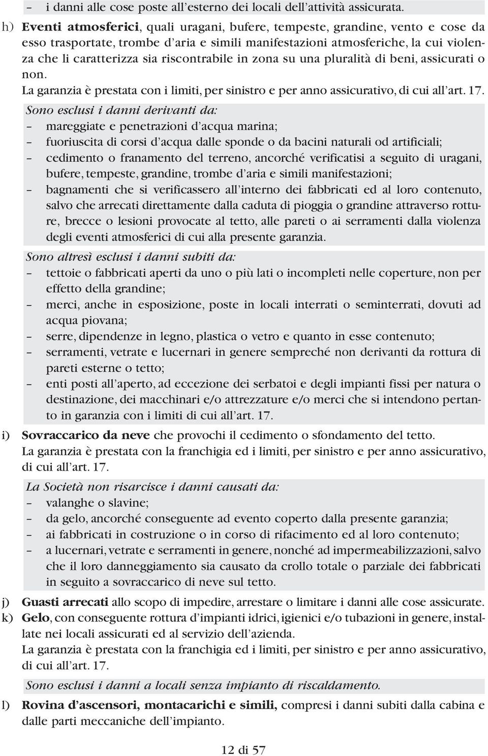 riscontrabile in zona su una pluralità di beni, assicurati o non. La garanzia è prestata con i limiti, per sinistro e per anno assicurativo, di cui all art. 17.