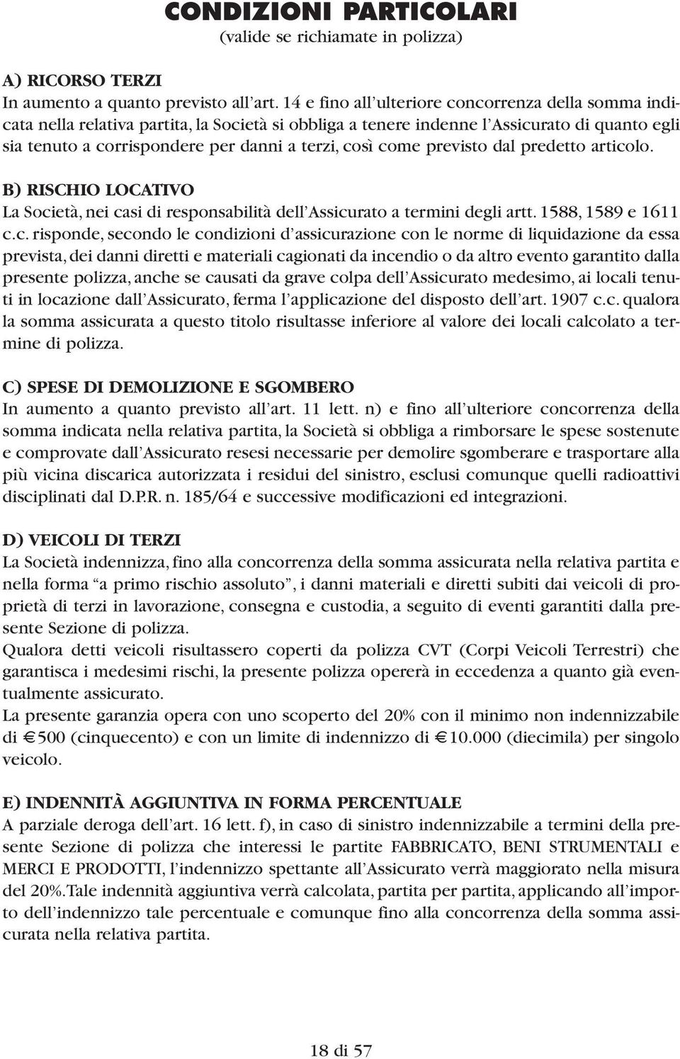 come previsto dal predetto articolo. B) RISCHIO LOCATIVO La Società, nei casi di responsabilità dell Assicurato a termini degli artt. 1588, 1589 e 1611 c.c. risponde, secondo le condizioni d