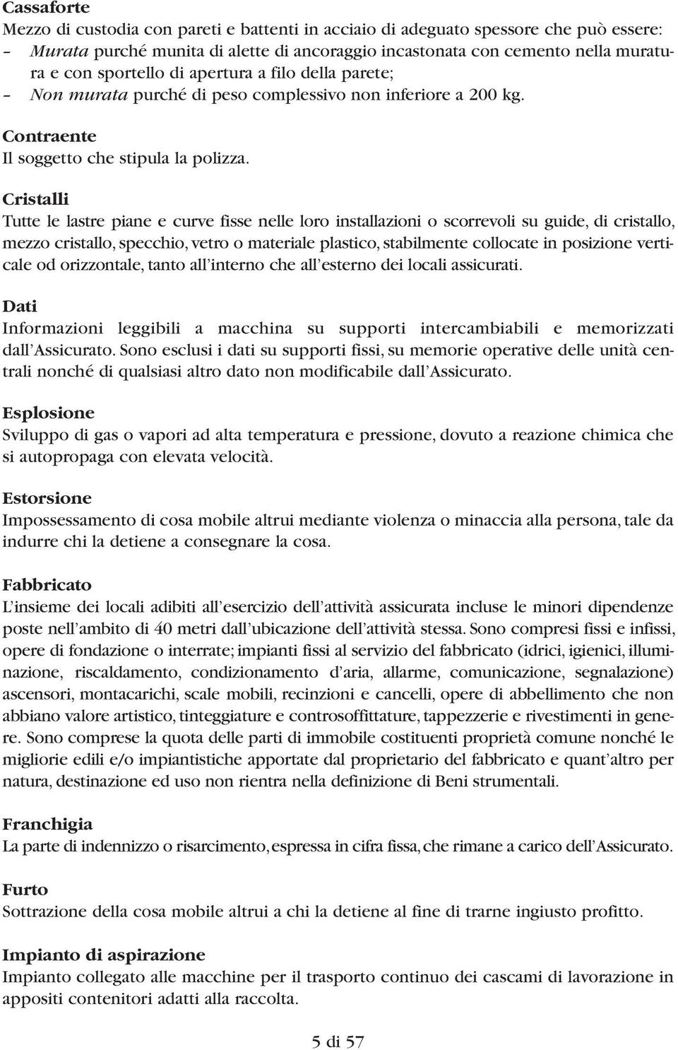 Cristalli Tutte le lastre piane e curve fisse nelle loro installazioni o scorrevoli su guide, di cristallo, mezzo cristallo, specchio, vetro o materiale plastico, stabilmente collocate in posizione