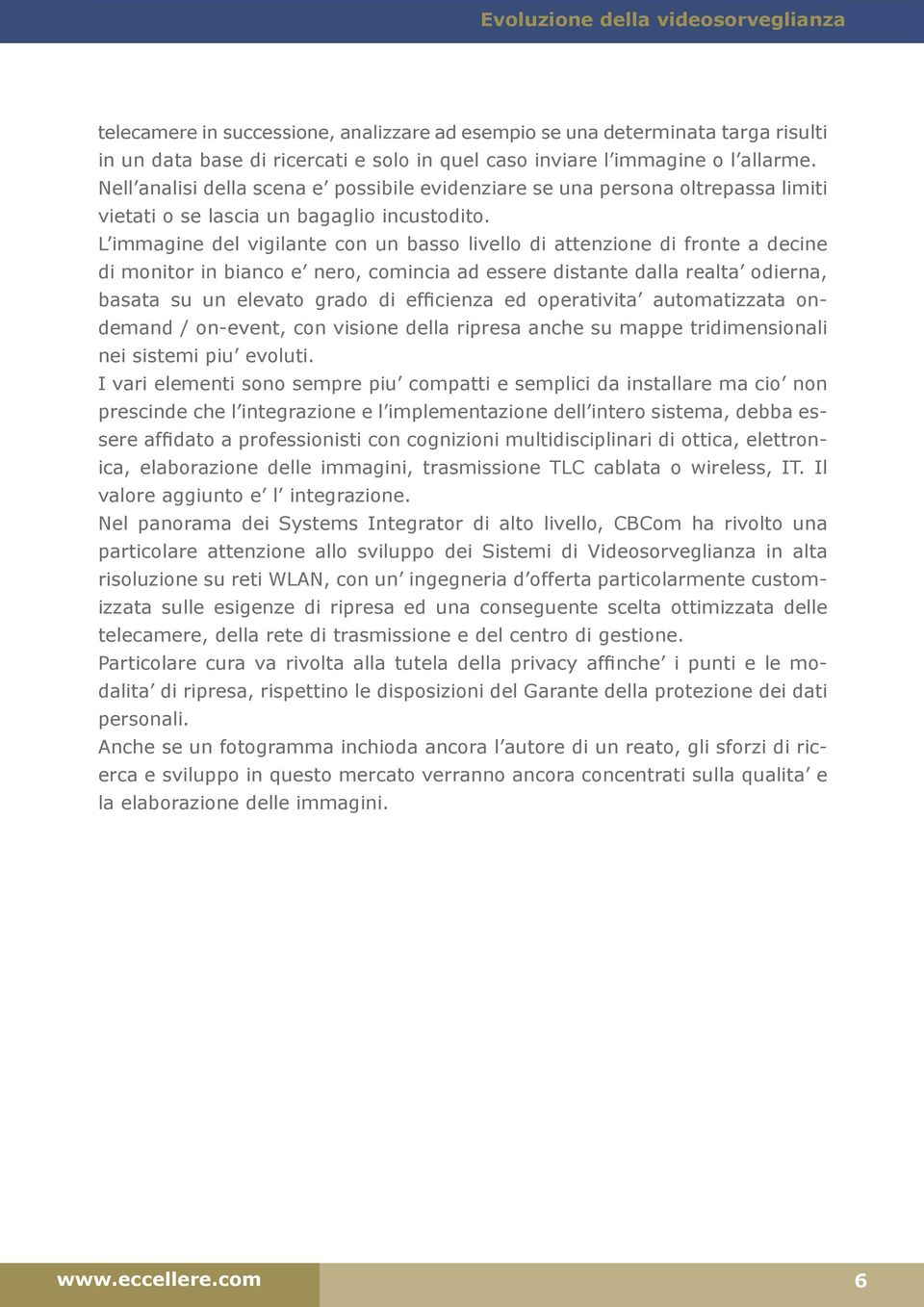 L immagine del vigilante con un basso livello di attenzione di fronte a decine di monitor in bianco e nero, comincia ad essere distante dalla realta odierna, basata su un elevato grado di efficienza