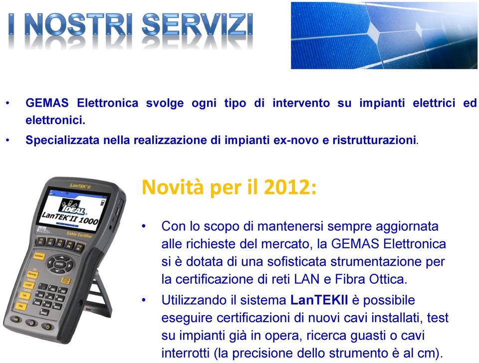 Novità per il 2012: Con lo scopo di mantenersi sempre aggiornata alle richieste del mercato, la GEMAS Elettronica si è dotata di una