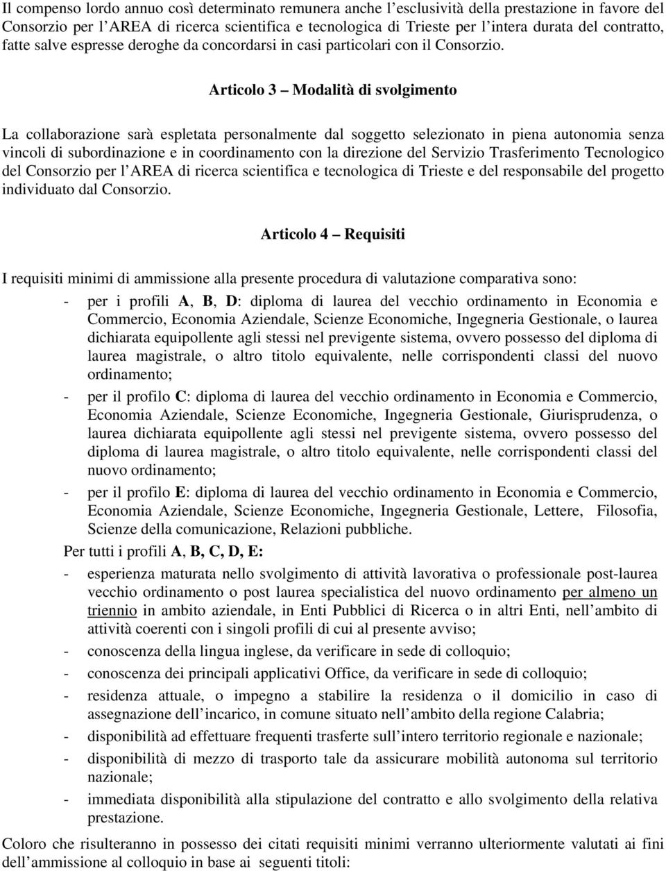 Articolo 3 Modalità di svolgimento La collaborazione sarà espletata personalmente dal soggetto selezionato in piena autonomia senza vincoli di subordinazione e in coordinamento con la direzione del