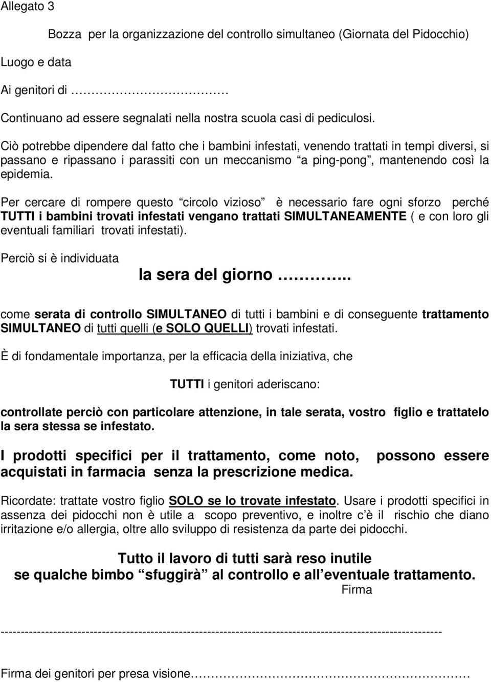 Per cercare di rompere questo circolo vizioso è necessario fare ogni sforzo perché TUTTI i bambini trovati infestati vengano trattati SIMULTANEAMENTE ( e con loro gli eventuali familiari trovati