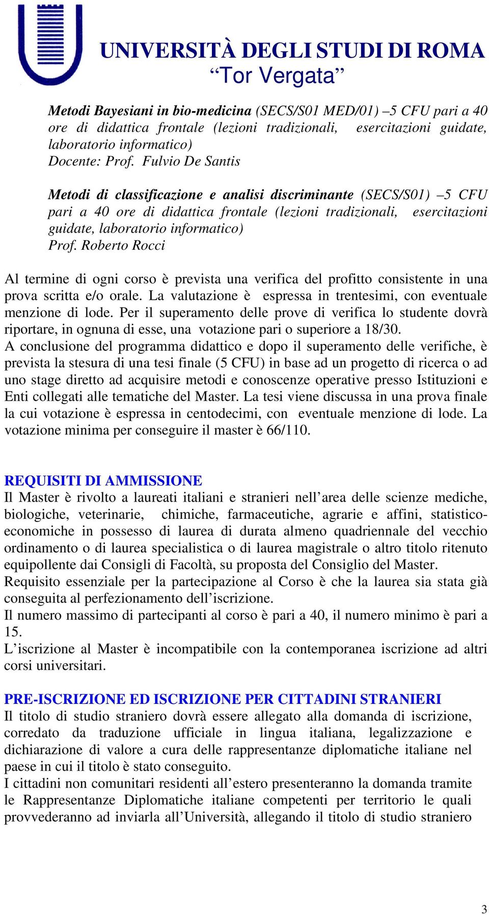 Roberto Rocci Al termine di ogni corso è prevista una verifica del profitto consistente in una prova scritta e/o orale. La valutazione è espressa in trentesimi, con eventuale menzione di lode.