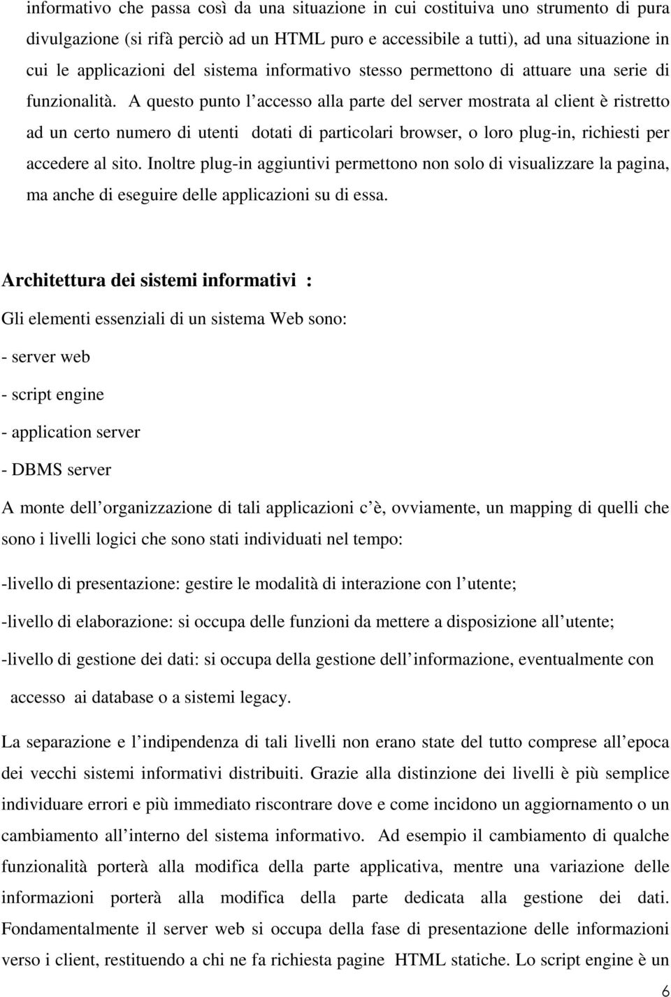 A questo punto l accesso alla parte del server mostrata al client è ristretto ad un certo numero di utenti dotati di particolari browser, o loro plug-in, richiesti per accedere al sito.