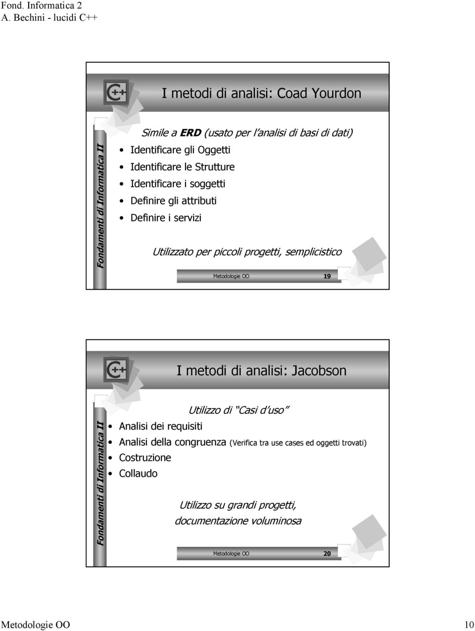 Metodologie OO 19 I metodi di analisi: Jacobson Utilizzo di Casi d uso Analisi dei requisiti Analisi della congruenza (Verifica