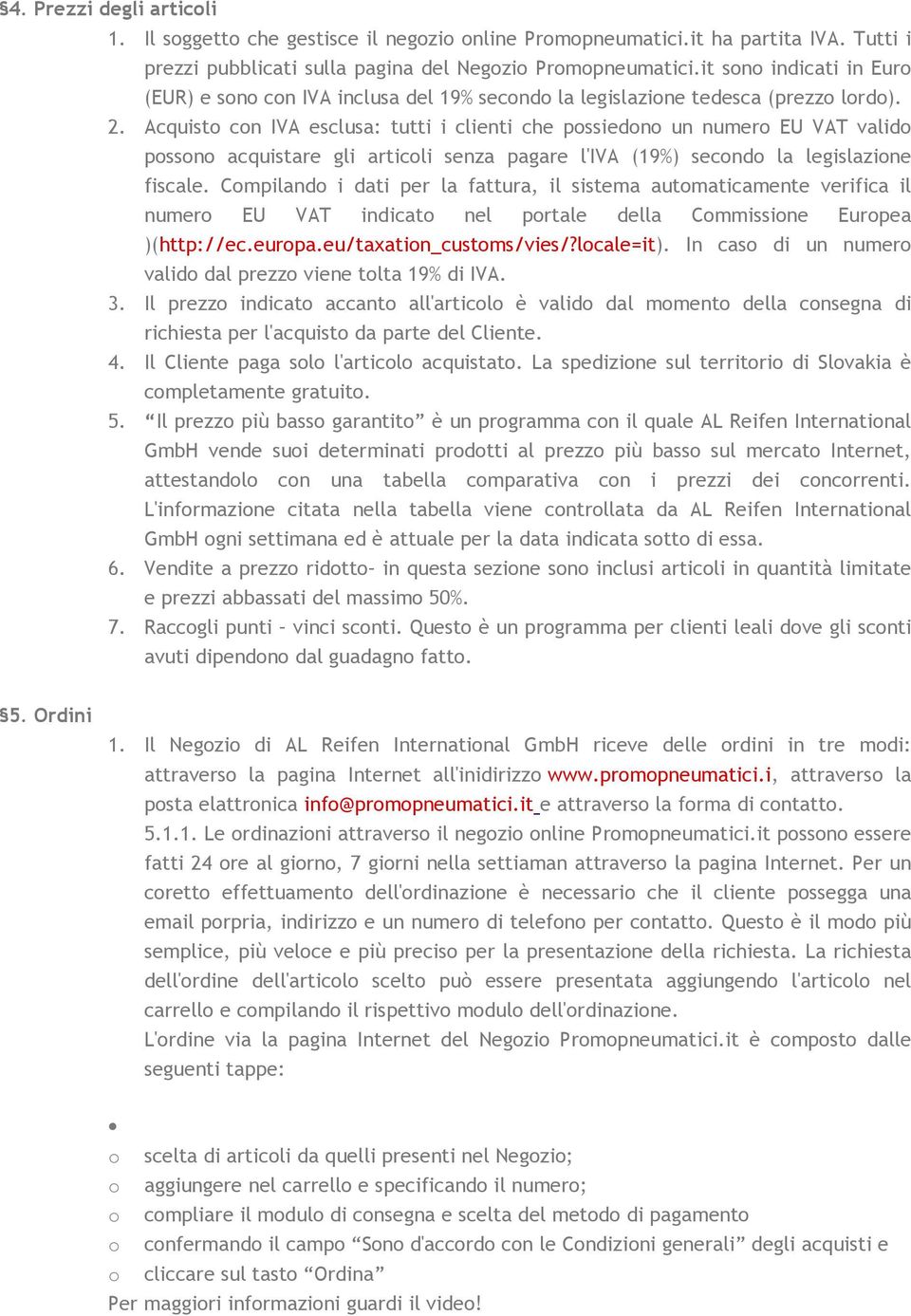 Acquist cn IVA esclusa: tutti i clienti che pssiedn un numer EU VAT valid pssn acquistare gli articli senza pagare l'iva (19%) secnd la legislazine fiscale.