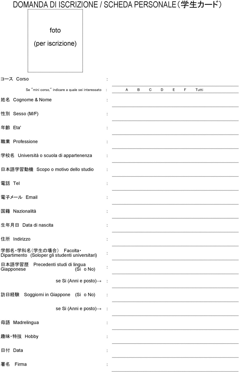 Nazionalità : 生 年 月 日 Data di nascita : 住 所 Indirizzo : 学 部 名 学 科 名 ( 学 生 の 場 合 ) Facolta Dipartimento (Soloper gli studenti universitari) 日 本 語 学 習 歴 Precedenti studi di