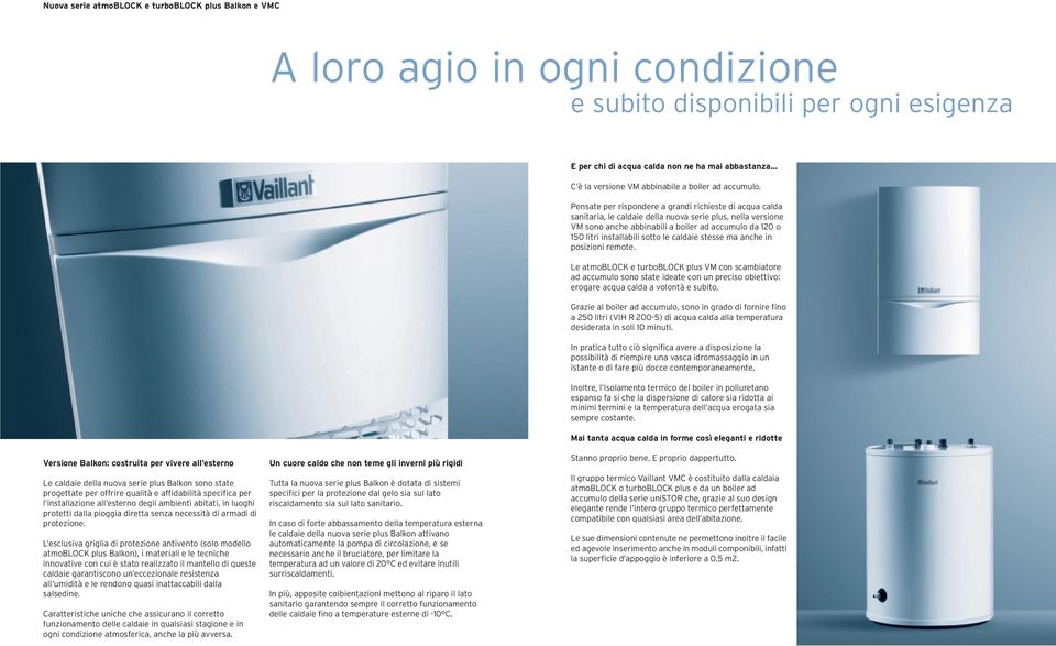 Pensate per rispondere a grandi richieste di acqua calda sanitaria, le caldaie della nuova serie plus, nella versione VM sono anche abbinabili a boiler ad accumulo da 120 o 150 litri installabili