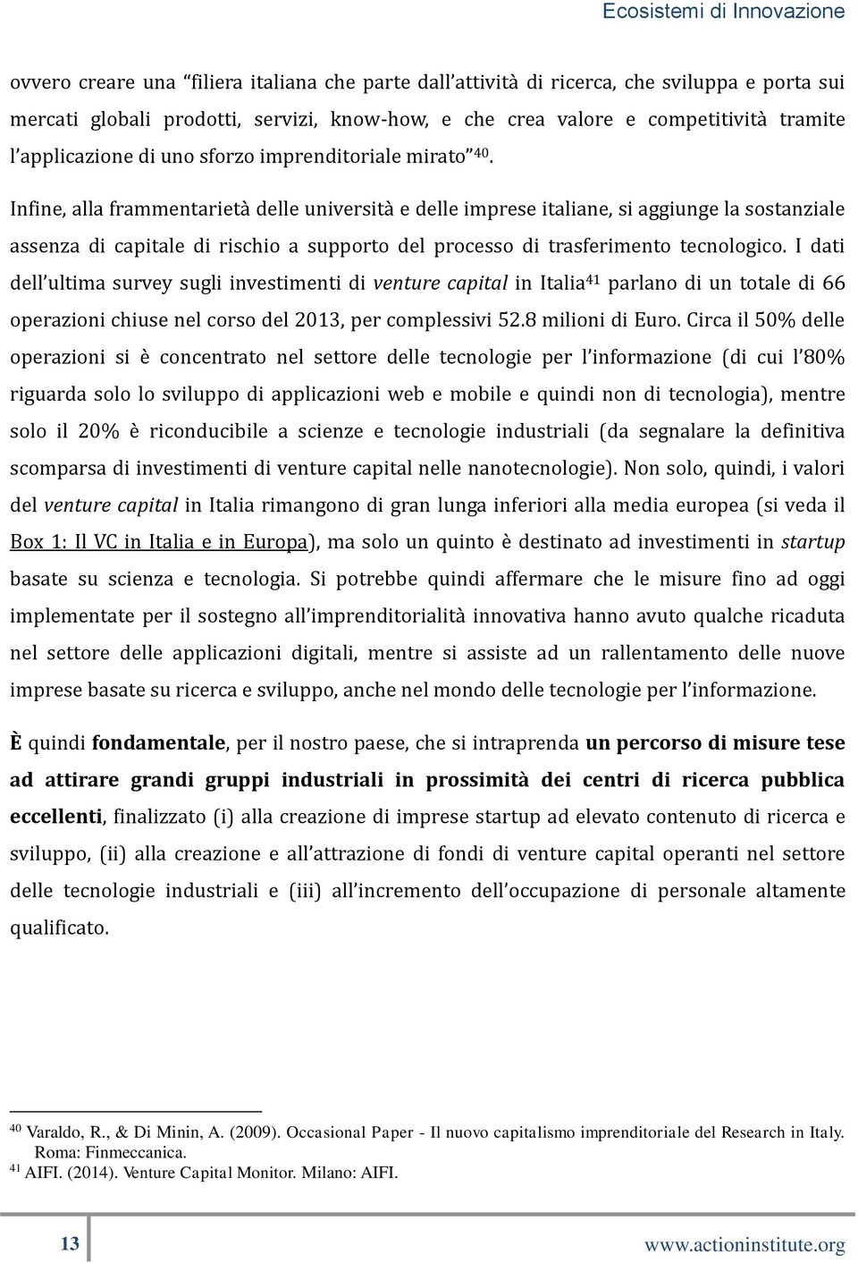 Infine, alla frammentarietà delle università e delle imprese italiane, si aggiunge la sostanziale assenza di capitale di rischio a supporto del processo di trasferimento tecnologico.