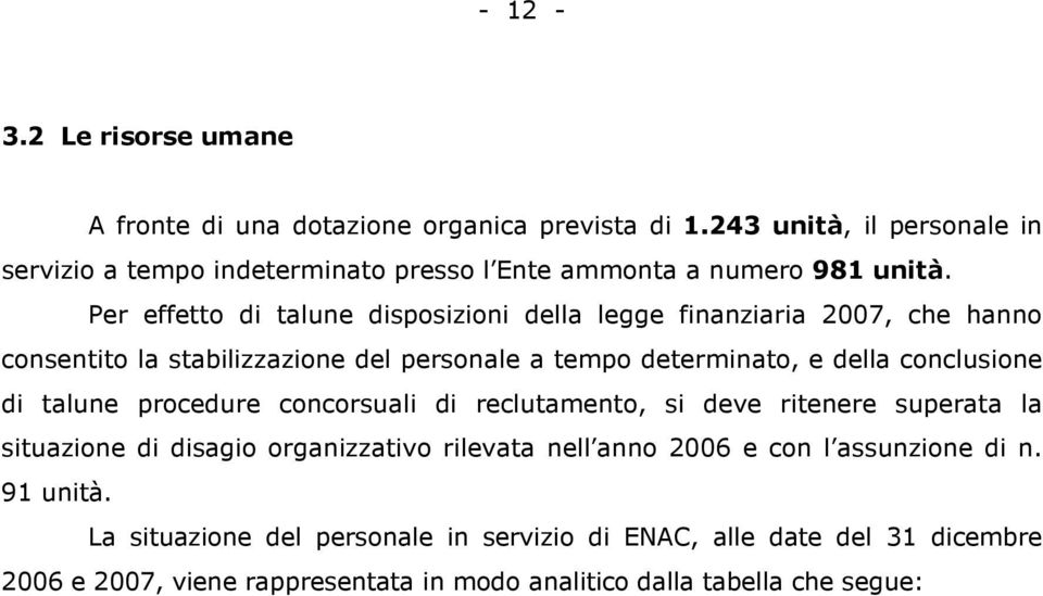 Per effetto di talune disposizioni della legge finanziaria 2007, che hanno consentito la stabilizzazione del personale a tempo determinato, e della conclusione di