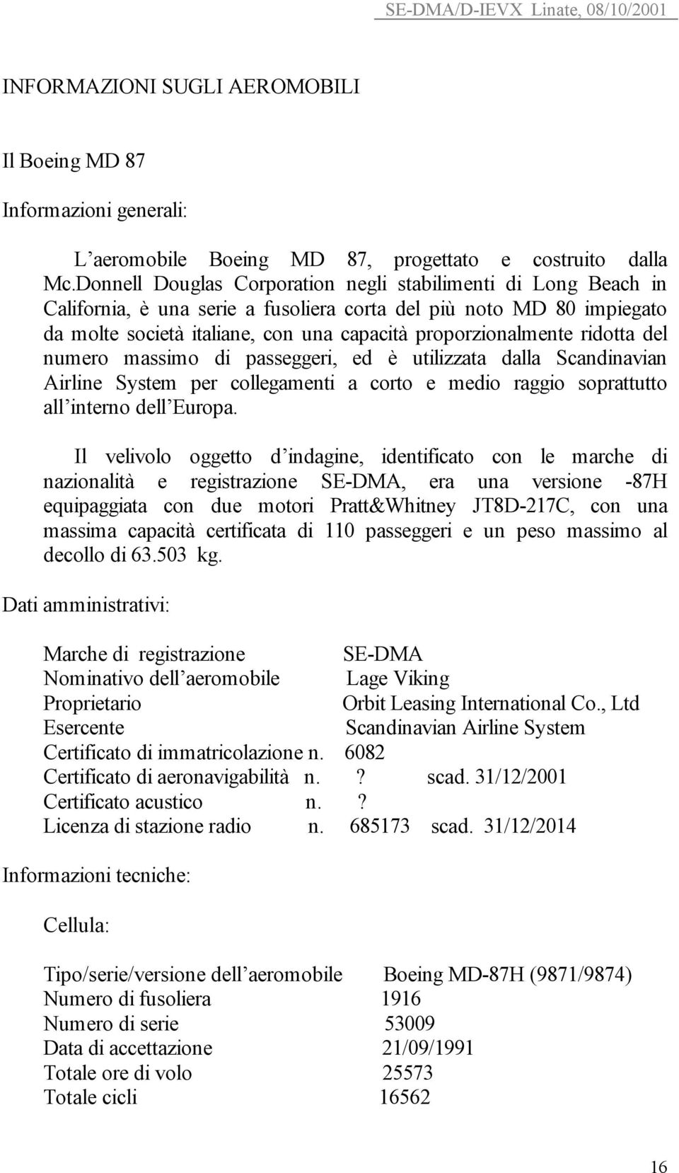 ridotta del numero massimo di passeggeri, ed è utilizzata dalla Scandinavian Airline System per collegamenti a corto e medio raggio soprattutto all interno dell Europa.