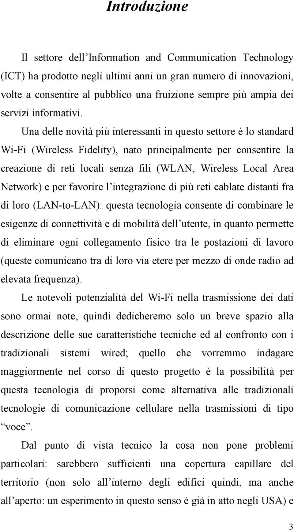 Una delle novità più interessanti in questo settore è lo standard Wi-Fi (Wireless Fidelity), nato principalmente per consentire la creazione di reti locali senza fili (WLAN, Wireless Local Area