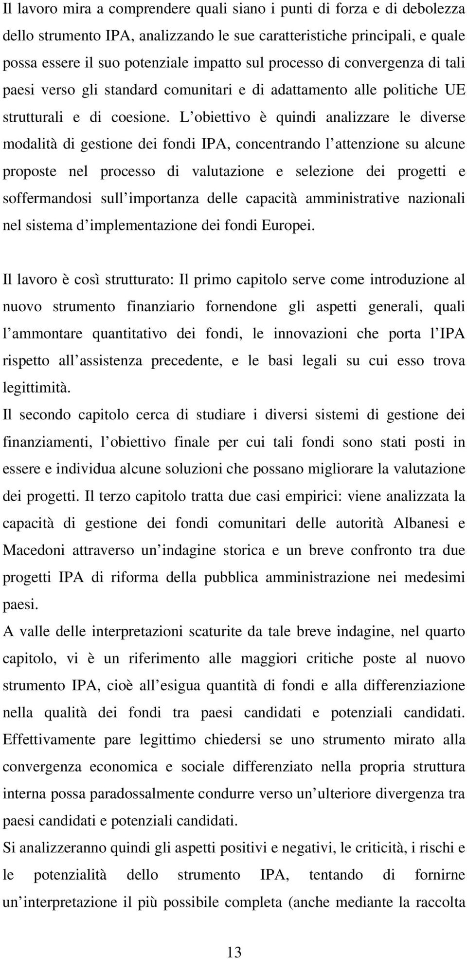 L obiettivo è quindi analizzare le diverse modalità di gestione dei fondi IPA, concentrando l attenzione su alcune proposte nel processo di valutazione e selezione dei progetti e soffermandosi sull